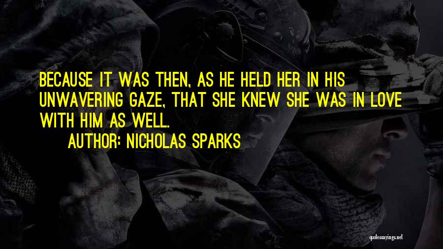 Nicholas Sparks Quotes: Because It Was Then, As He Held Her In His Unwavering Gaze, That She Knew She Was In Love With