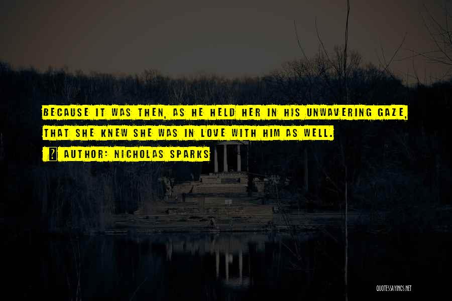 Nicholas Sparks Quotes: Because It Was Then, As He Held Her In His Unwavering Gaze, That She Knew She Was In Love With