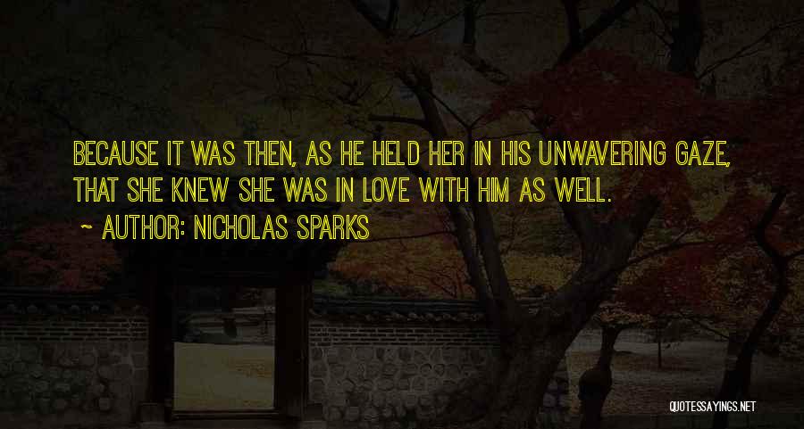 Nicholas Sparks Quotes: Because It Was Then, As He Held Her In His Unwavering Gaze, That She Knew She Was In Love With