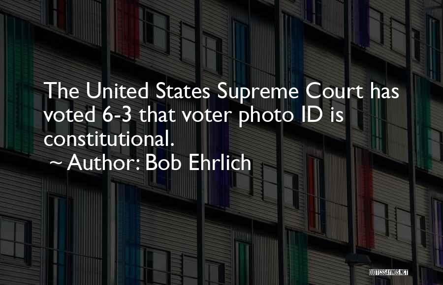 Bob Ehrlich Quotes: The United States Supreme Court Has Voted 6-3 That Voter Photo Id Is Constitutional.