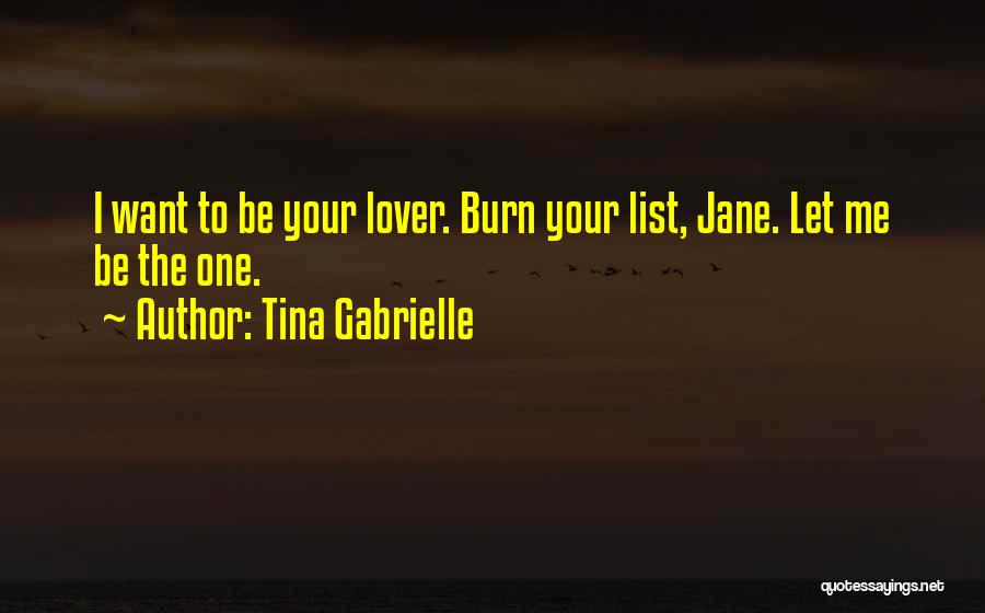 Tina Gabrielle Quotes: I Want To Be Your Lover. Burn Your List, Jane. Let Me Be The One.