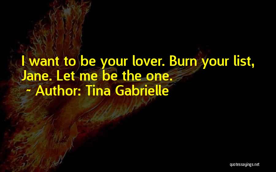 Tina Gabrielle Quotes: I Want To Be Your Lover. Burn Your List, Jane. Let Me Be The One.