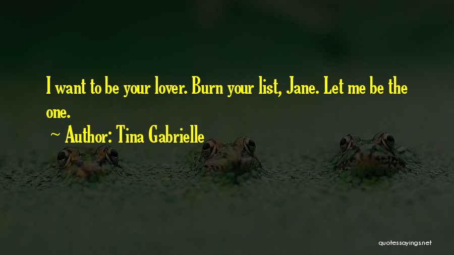 Tina Gabrielle Quotes: I Want To Be Your Lover. Burn Your List, Jane. Let Me Be The One.