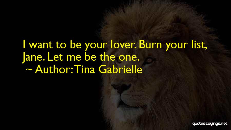 Tina Gabrielle Quotes: I Want To Be Your Lover. Burn Your List, Jane. Let Me Be The One.