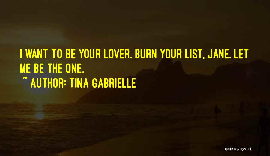 Tina Gabrielle Quotes: I Want To Be Your Lover. Burn Your List, Jane. Let Me Be The One.