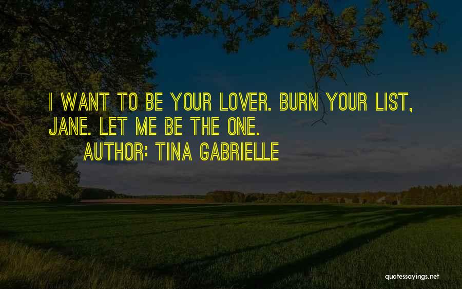 Tina Gabrielle Quotes: I Want To Be Your Lover. Burn Your List, Jane. Let Me Be The One.