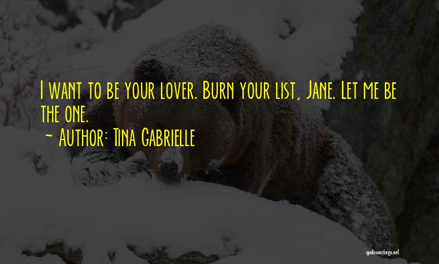 Tina Gabrielle Quotes: I Want To Be Your Lover. Burn Your List, Jane. Let Me Be The One.