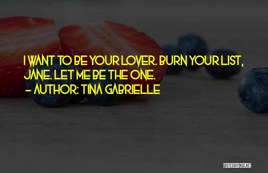 Tina Gabrielle Quotes: I Want To Be Your Lover. Burn Your List, Jane. Let Me Be The One.