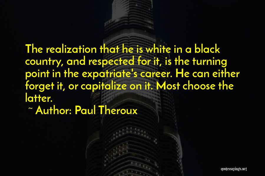 Paul Theroux Quotes: The Realization That He Is White In A Black Country, And Respected For It, Is The Turning Point In The