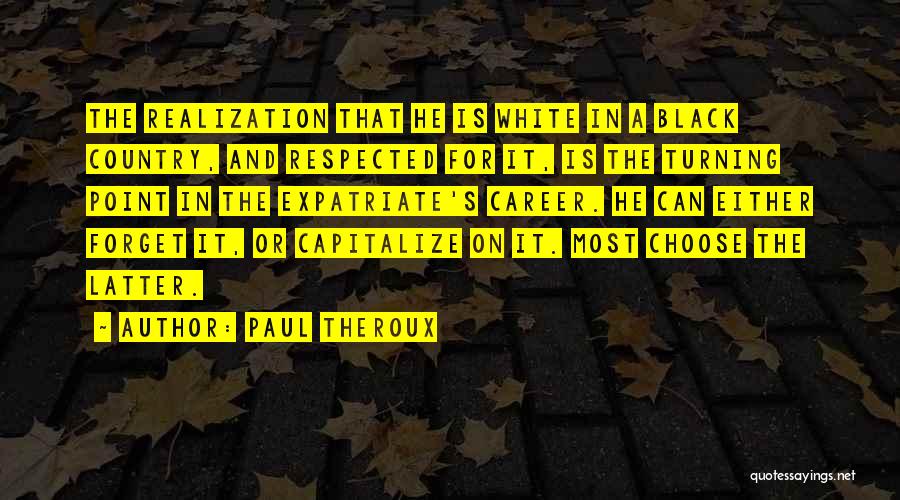 Paul Theroux Quotes: The Realization That He Is White In A Black Country, And Respected For It, Is The Turning Point In The