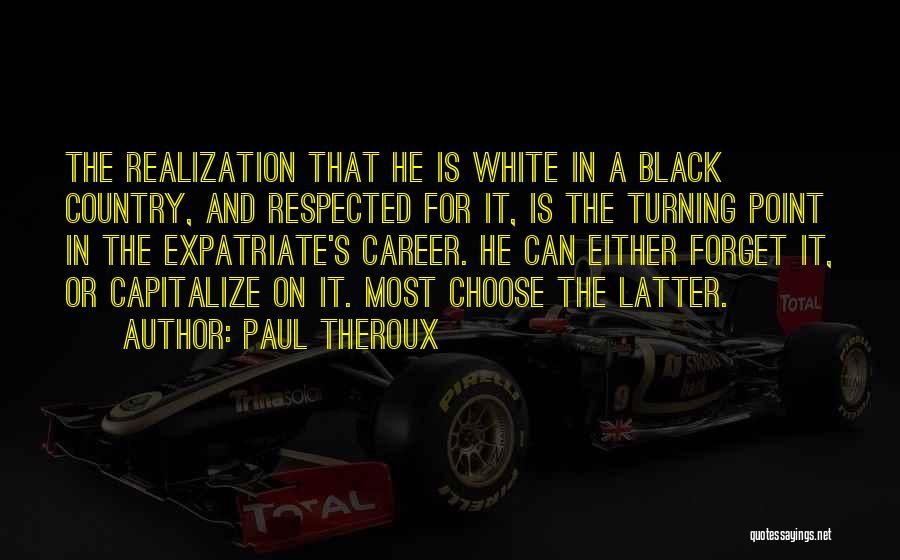 Paul Theroux Quotes: The Realization That He Is White In A Black Country, And Respected For It, Is The Turning Point In The
