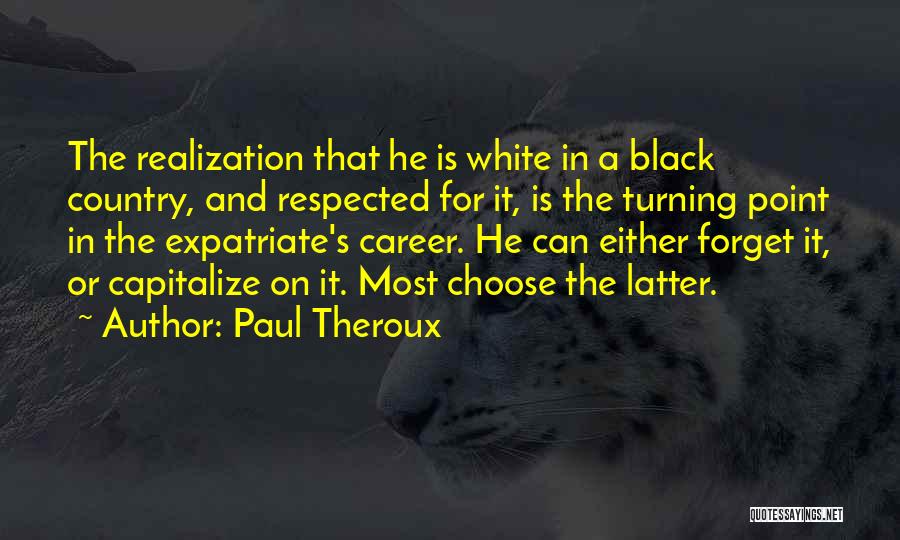Paul Theroux Quotes: The Realization That He Is White In A Black Country, And Respected For It, Is The Turning Point In The
