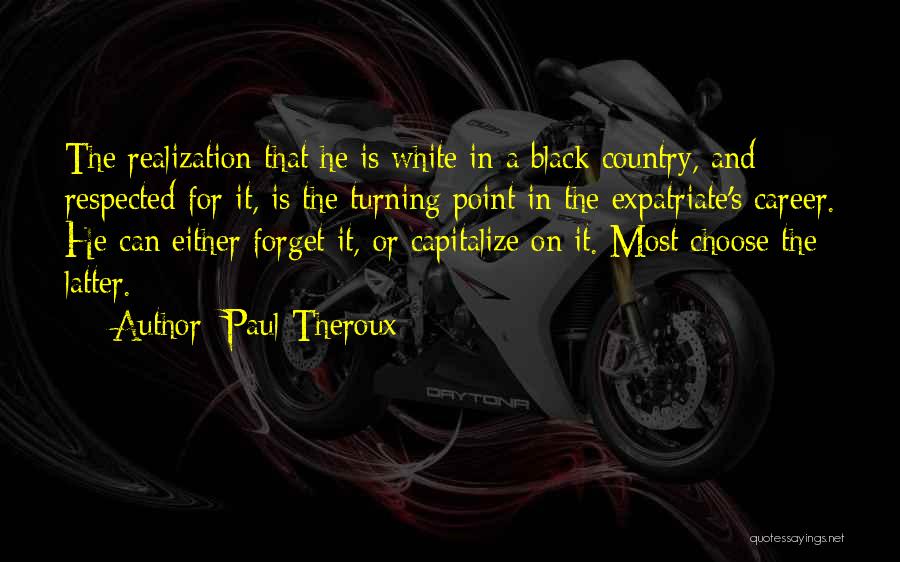 Paul Theroux Quotes: The Realization That He Is White In A Black Country, And Respected For It, Is The Turning Point In The