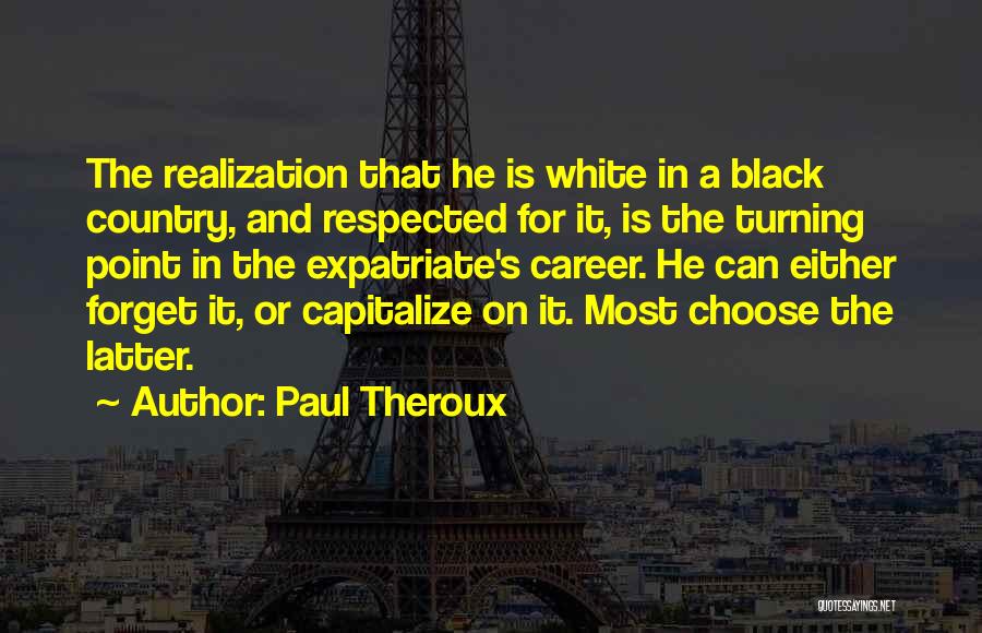 Paul Theroux Quotes: The Realization That He Is White In A Black Country, And Respected For It, Is The Turning Point In The