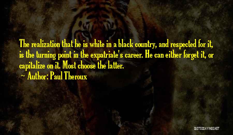 Paul Theroux Quotes: The Realization That He Is White In A Black Country, And Respected For It, Is The Turning Point In The