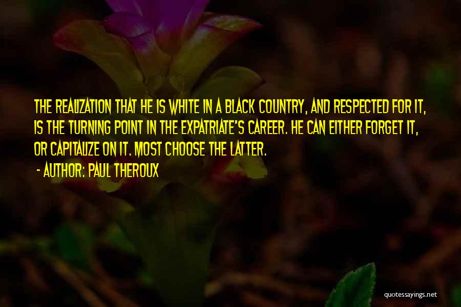 Paul Theroux Quotes: The Realization That He Is White In A Black Country, And Respected For It, Is The Turning Point In The