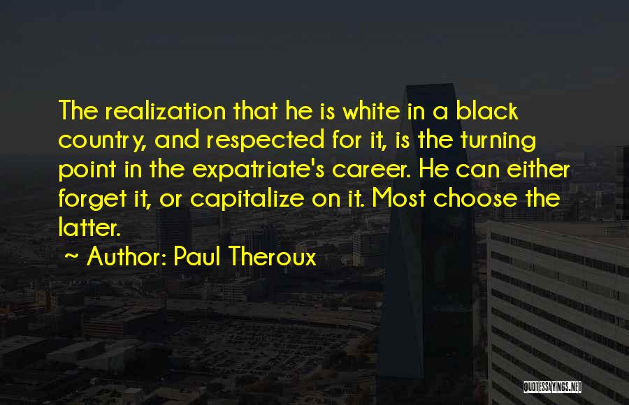 Paul Theroux Quotes: The Realization That He Is White In A Black Country, And Respected For It, Is The Turning Point In The