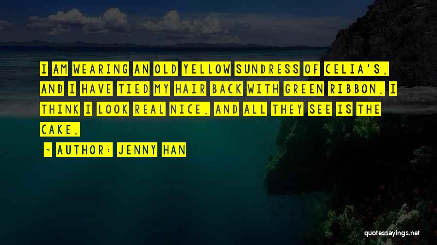 Jenny Han Quotes: I Am Wearing An Old Yellow Sundress Of Celia's, And I Have Tied My Hair Back With Green Ribbon. I