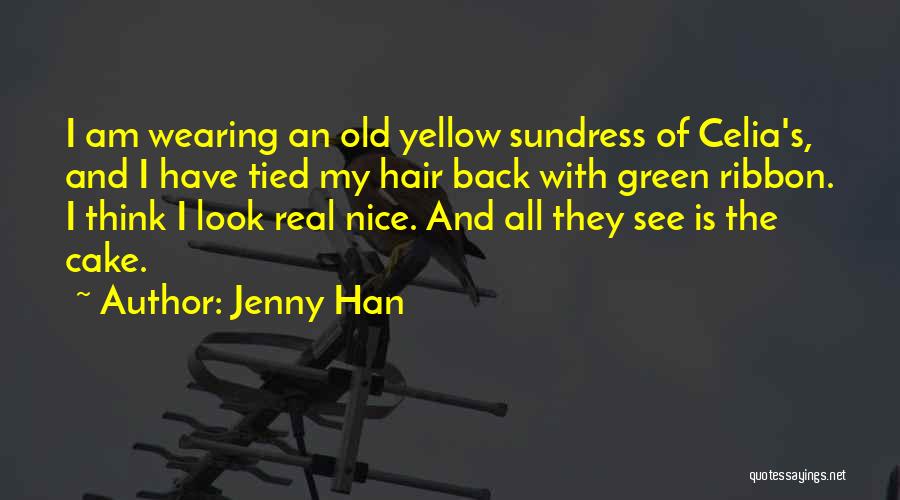 Jenny Han Quotes: I Am Wearing An Old Yellow Sundress Of Celia's, And I Have Tied My Hair Back With Green Ribbon. I