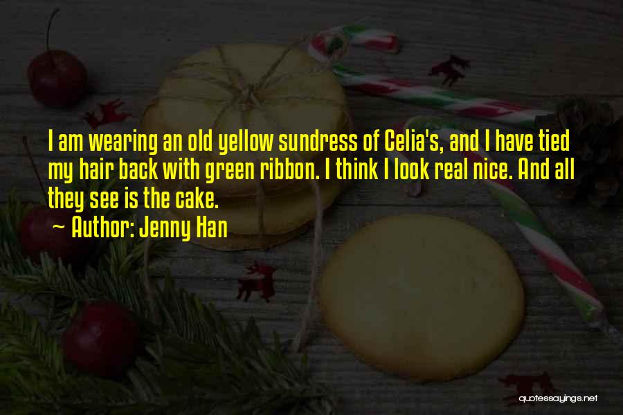 Jenny Han Quotes: I Am Wearing An Old Yellow Sundress Of Celia's, And I Have Tied My Hair Back With Green Ribbon. I