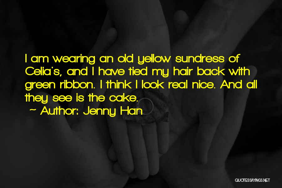 Jenny Han Quotes: I Am Wearing An Old Yellow Sundress Of Celia's, And I Have Tied My Hair Back With Green Ribbon. I