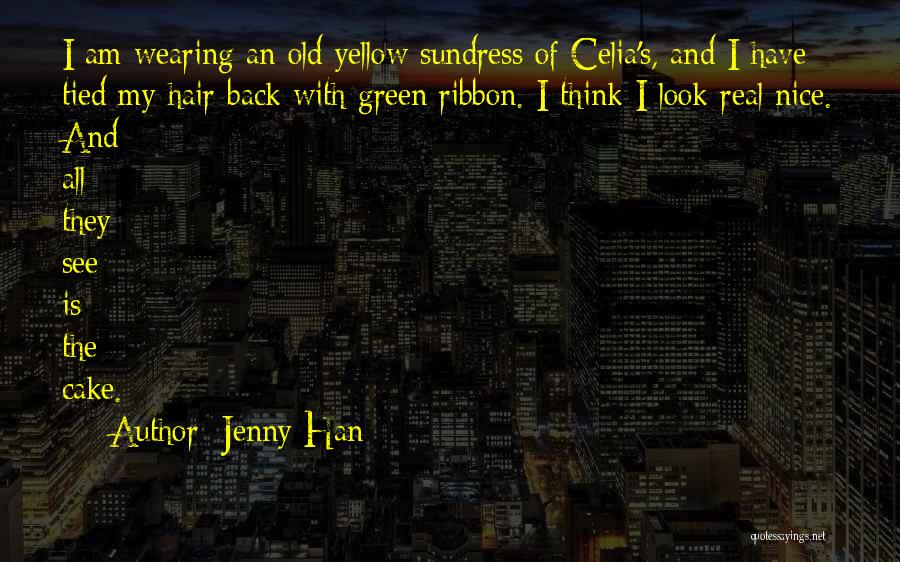 Jenny Han Quotes: I Am Wearing An Old Yellow Sundress Of Celia's, And I Have Tied My Hair Back With Green Ribbon. I