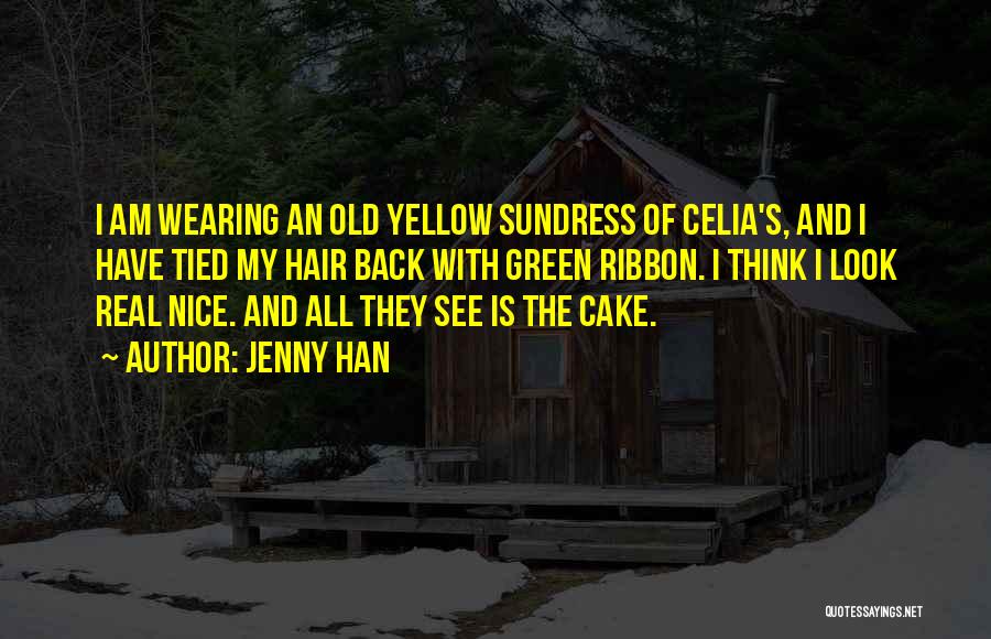 Jenny Han Quotes: I Am Wearing An Old Yellow Sundress Of Celia's, And I Have Tied My Hair Back With Green Ribbon. I