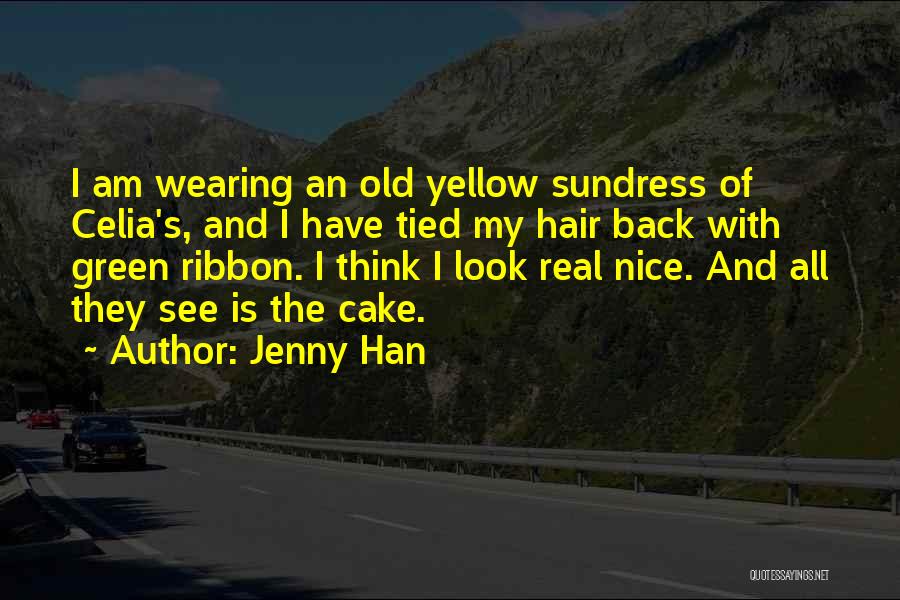 Jenny Han Quotes: I Am Wearing An Old Yellow Sundress Of Celia's, And I Have Tied My Hair Back With Green Ribbon. I