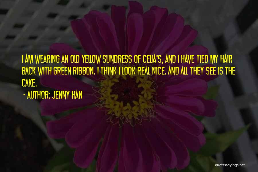 Jenny Han Quotes: I Am Wearing An Old Yellow Sundress Of Celia's, And I Have Tied My Hair Back With Green Ribbon. I