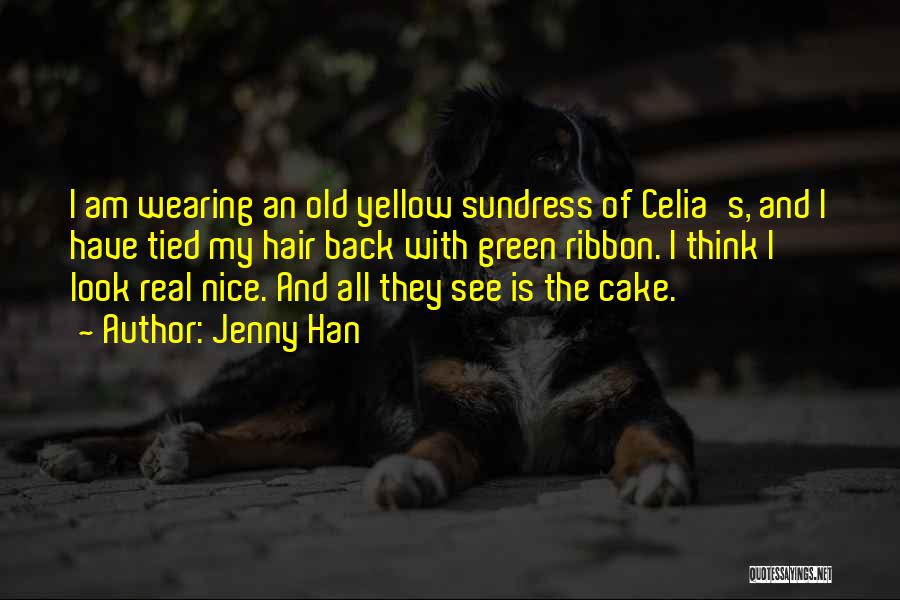 Jenny Han Quotes: I Am Wearing An Old Yellow Sundress Of Celia's, And I Have Tied My Hair Back With Green Ribbon. I