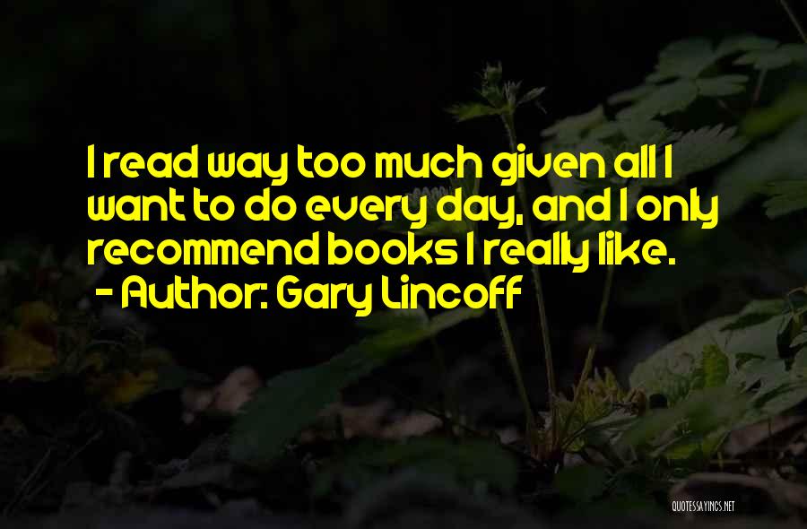 Gary Lincoff Quotes: I Read Way Too Much Given All I Want To Do Every Day, And I Only Recommend Books I Really