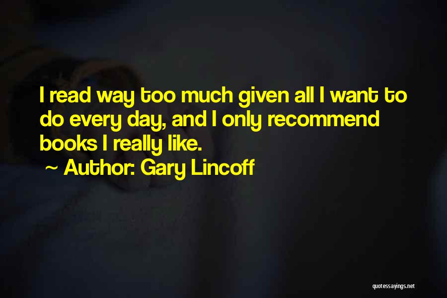 Gary Lincoff Quotes: I Read Way Too Much Given All I Want To Do Every Day, And I Only Recommend Books I Really