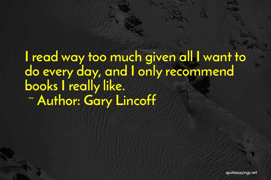 Gary Lincoff Quotes: I Read Way Too Much Given All I Want To Do Every Day, And I Only Recommend Books I Really