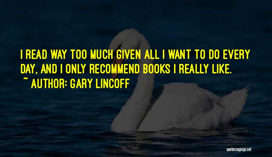 Gary Lincoff Quotes: I Read Way Too Much Given All I Want To Do Every Day, And I Only Recommend Books I Really