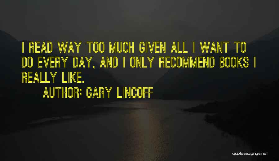 Gary Lincoff Quotes: I Read Way Too Much Given All I Want To Do Every Day, And I Only Recommend Books I Really