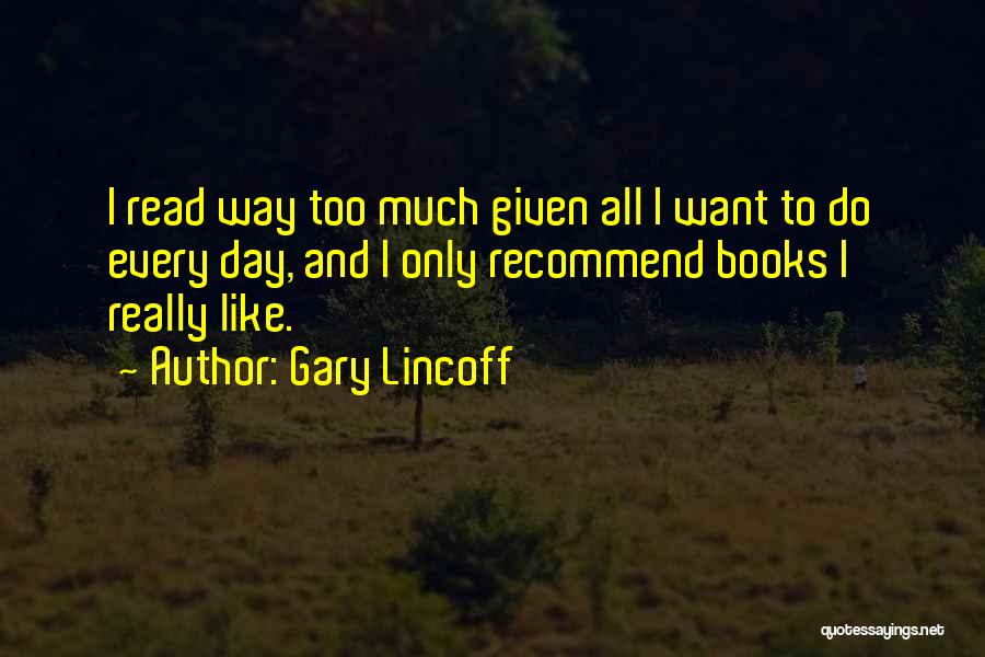 Gary Lincoff Quotes: I Read Way Too Much Given All I Want To Do Every Day, And I Only Recommend Books I Really