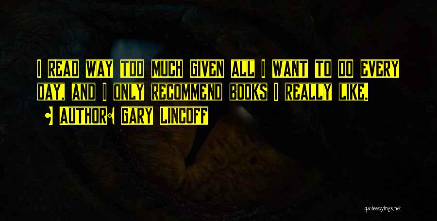 Gary Lincoff Quotes: I Read Way Too Much Given All I Want To Do Every Day, And I Only Recommend Books I Really