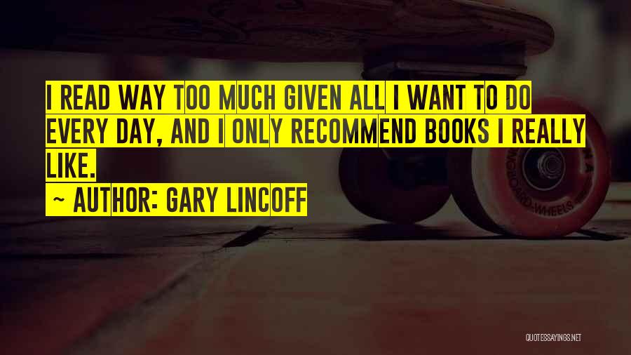 Gary Lincoff Quotes: I Read Way Too Much Given All I Want To Do Every Day, And I Only Recommend Books I Really