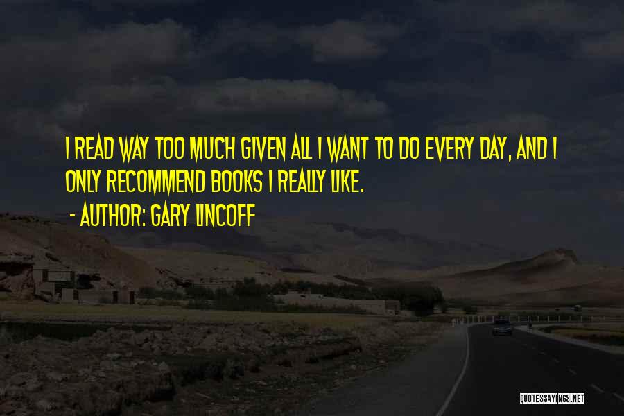 Gary Lincoff Quotes: I Read Way Too Much Given All I Want To Do Every Day, And I Only Recommend Books I Really