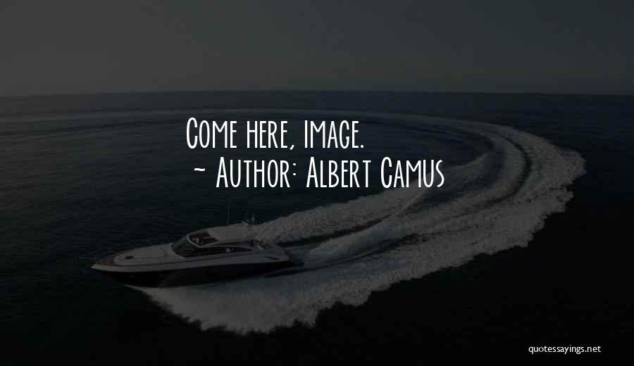 Albert Camus Quotes: Come Here, Image.