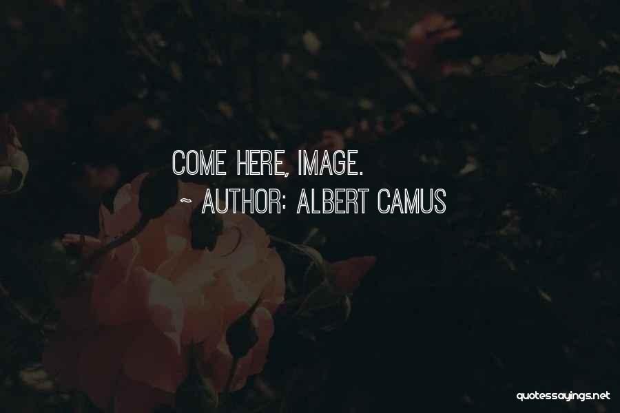 Albert Camus Quotes: Come Here, Image.