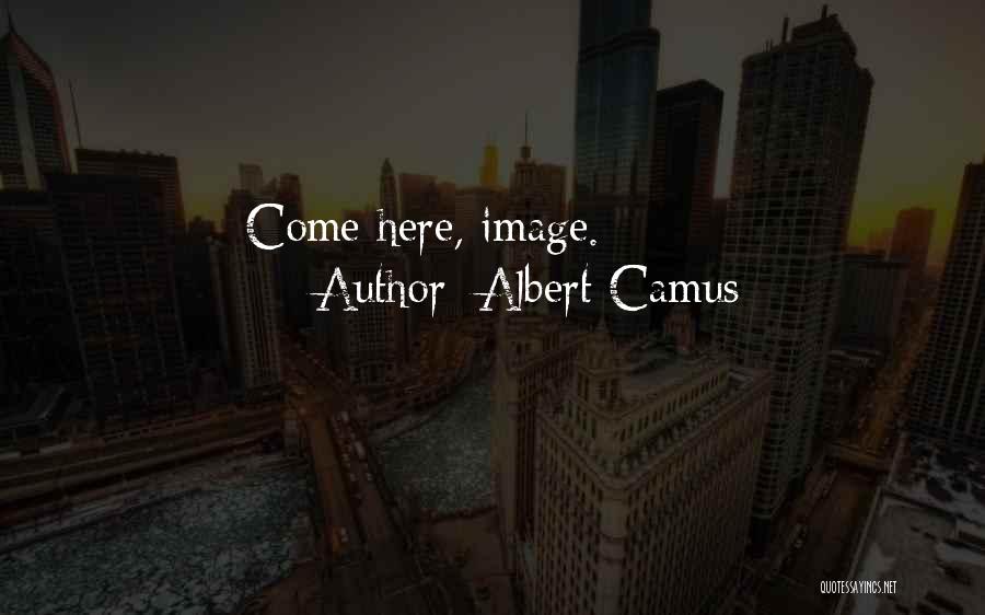 Albert Camus Quotes: Come Here, Image.