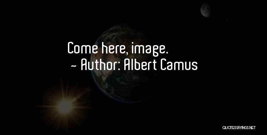 Albert Camus Quotes: Come Here, Image.