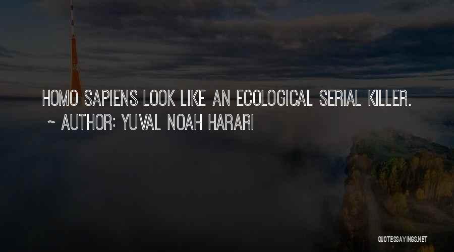 Yuval Noah Harari Quotes: Homo Sapiens Look Like An Ecological Serial Killer.