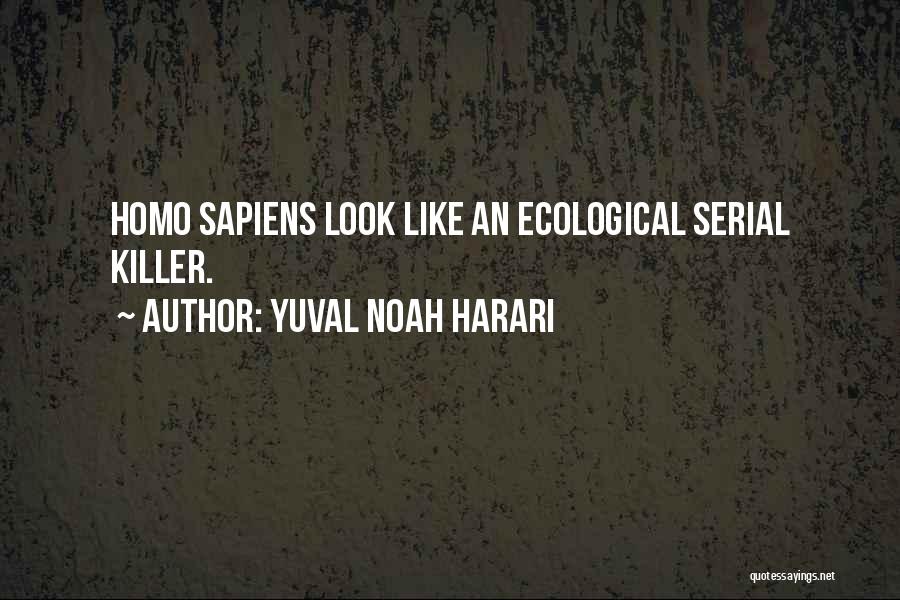 Yuval Noah Harari Quotes: Homo Sapiens Look Like An Ecological Serial Killer.
