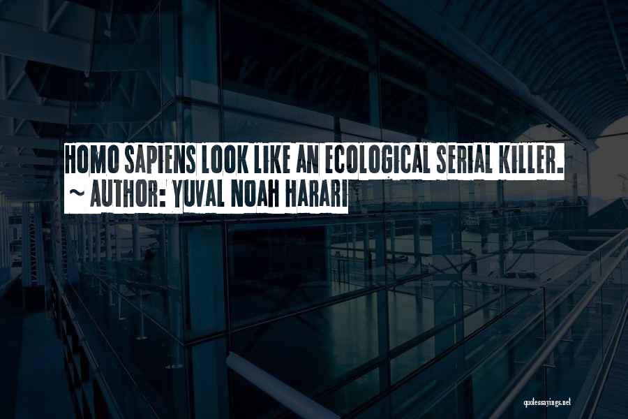 Yuval Noah Harari Quotes: Homo Sapiens Look Like An Ecological Serial Killer.