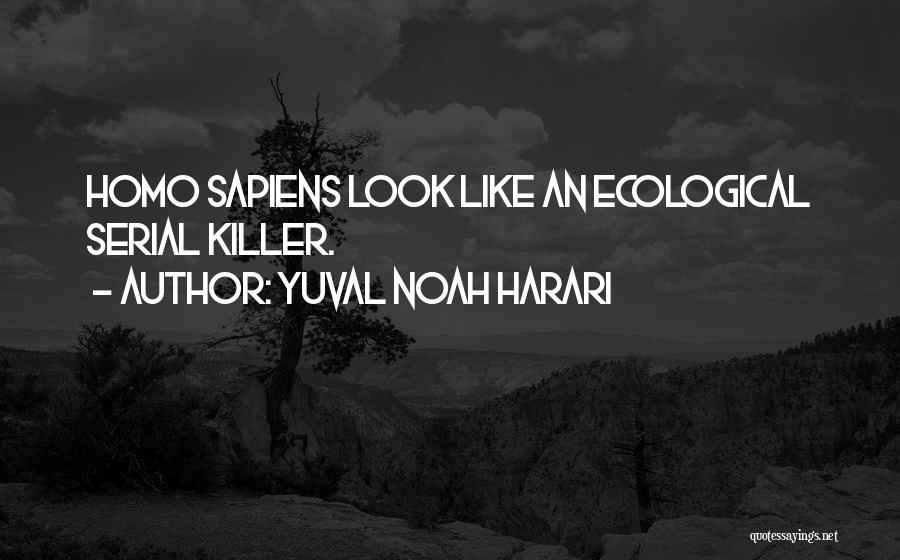 Yuval Noah Harari Quotes: Homo Sapiens Look Like An Ecological Serial Killer.