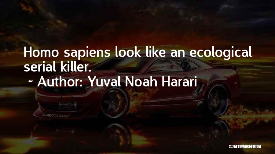 Yuval Noah Harari Quotes: Homo Sapiens Look Like An Ecological Serial Killer.