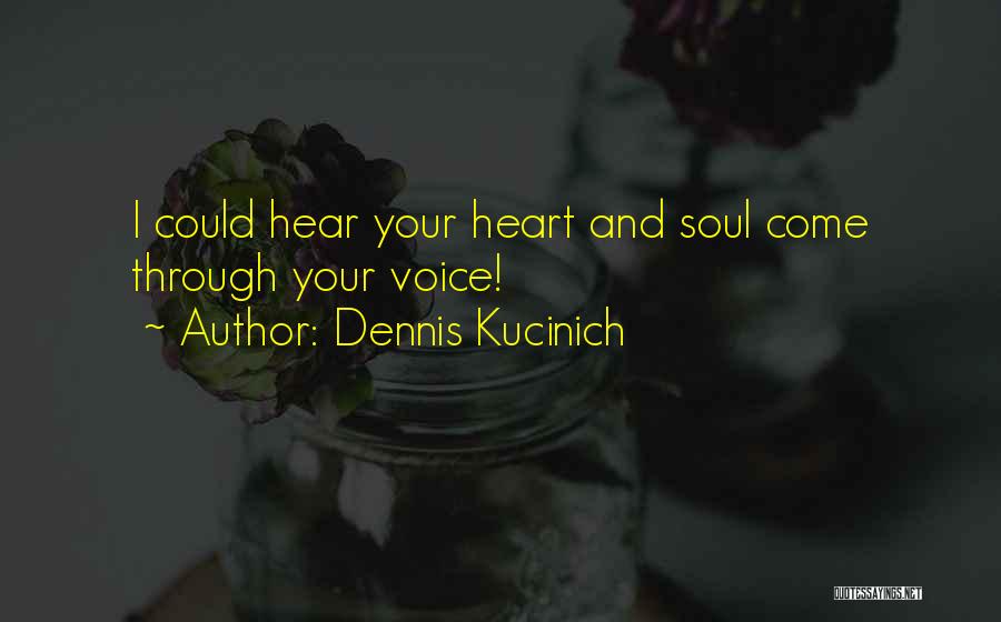 Dennis Kucinich Quotes: I Could Hear Your Heart And Soul Come Through Your Voice!