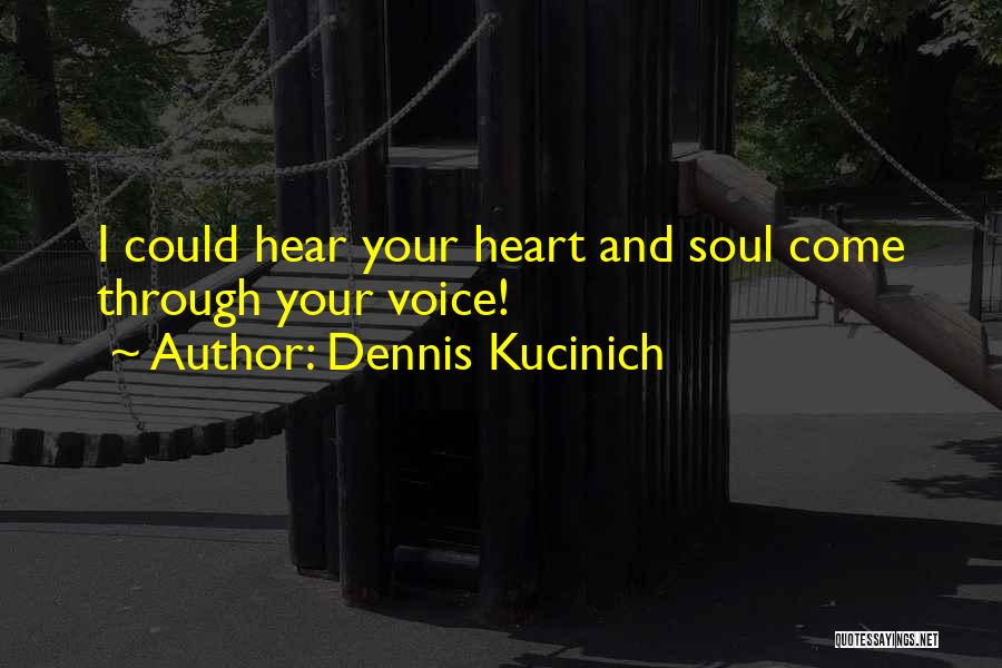 Dennis Kucinich Quotes: I Could Hear Your Heart And Soul Come Through Your Voice!